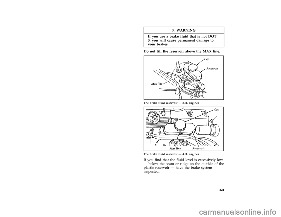 FORD MUSTANG 1997 4.G Owners Manual 221
*
[MC09500( ALL)01/96]
RWARNING
If you use a brake fluid that is not DOT
3, you will cause permanent damage to
your brakes.
*
[MC09600( ALL)01/96]
Do not fill the reservoir above the MAX line.
[MC