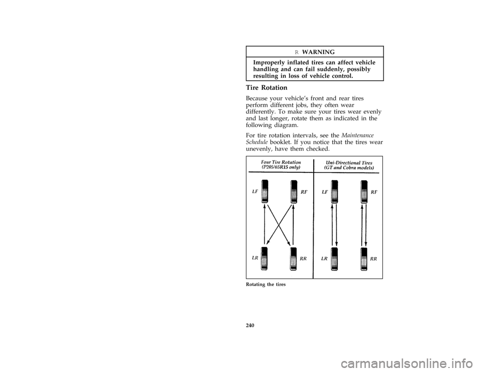 FORD MUSTANG 1997 4.G Owners Manual 240
*
[MC25900( ALL)01/96]
RWARNING
Improperly inflated tires can affect vehicle
handling and can fail suddenly, possibly
resulting in loss of vehicle control.
%*
[MC26000( ALL)01/96]
Tire Rotation
*
