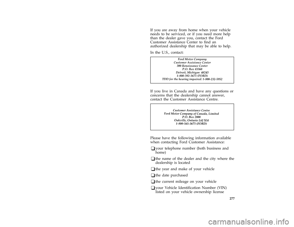 FORD MUSTANG 1997 4.G Owners Manual 277
*
[HS01000( ALL)03/95]
If you are away from home when your vehicle
needs to be serviced, or if you need more help
than the dealer gave you, contact the Ford
Customer Assistance Center to find an
a