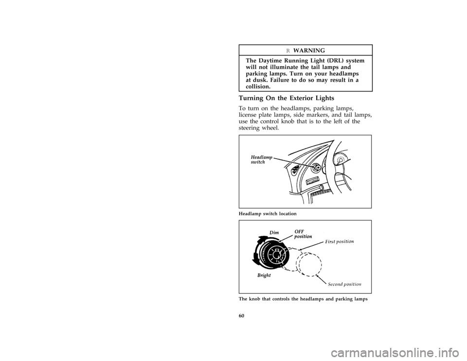 FORD MUSTANG 1997 4.G Repair Manual 60
*
[CF16700( ALL)03/96]
RWARNING
The Daytime Running Light (DRL) system
will not illuminate the tail lamps and
parking lamps. Turn on your headlamps
at dusk. Failure to do so may result in a
collisi