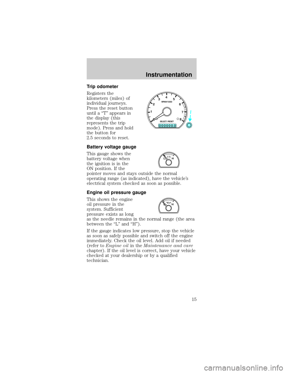 FORD MUSTANG 1998 4.G Owners Manual Trip odometer
Registers the
kilometers (miles) of
individual journeys.
Press the reset button
until a ªTº appears in
the display (this
represents the trip
mode). Press and hold
the button for
2.5 se