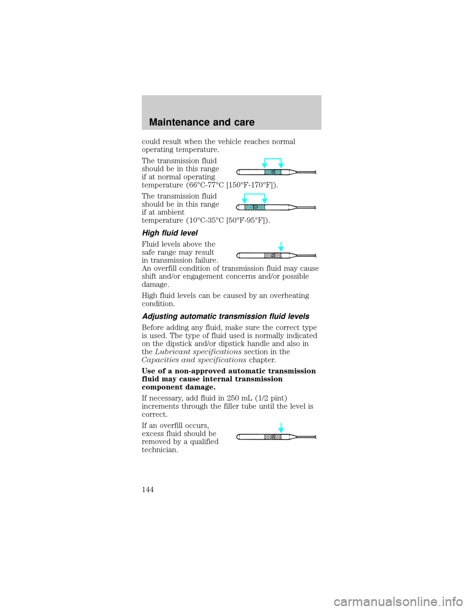 FORD MUSTANG 1998 4.G Owners Manual could result when the vehicle reaches normal
operating temperature.
The transmission fluid
should be in this range
if at normal operating
temperature (66ÉC-77ÉC [150ÉF-170ÉF]).
The transmission fl