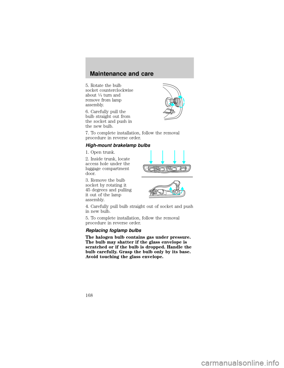 FORD MUSTANG 1998 4.G Owners Manual 5.Rotate the bulb
socket counterclockwise
about
1¤4turn and
remove from lamp
assembly.
6. Carefully pull the
bulb straight out from
the socket and push in
the new bulb.
7. To complete installation, f