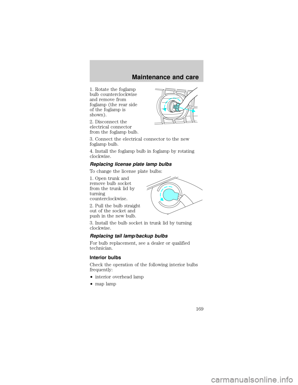 FORD MUSTANG 1998 4.G Owners Manual 1. Rotate the foglamp
bulb counterclockwise
and remove from
foglamp (the rear side
of the foglamp is
shown).
2. Disconnect the
electrical connector
from the foglamp bulb.
3. Connect the electrical con