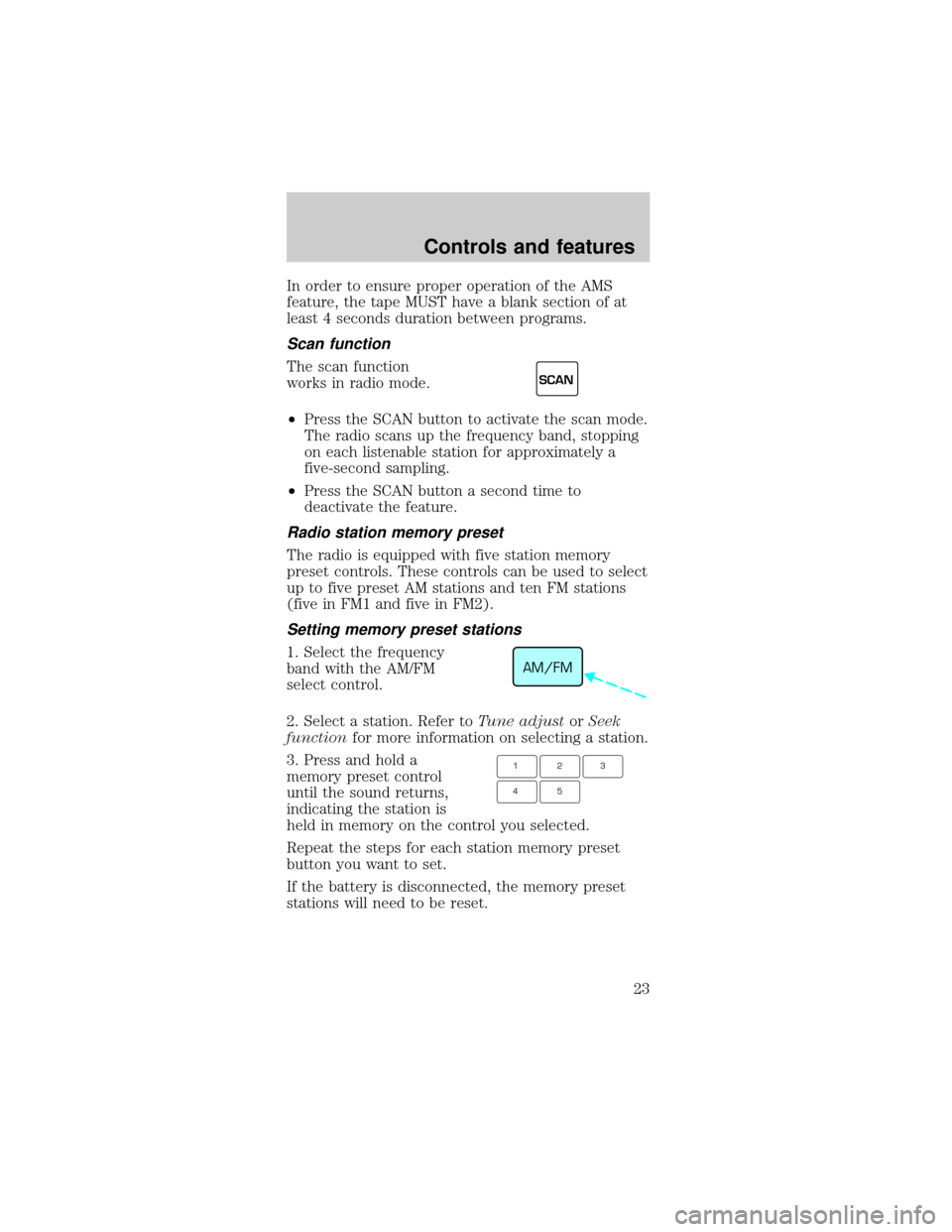 FORD MUSTANG 1998 4.G Owners Manual In order to ensure proper operation of the AMS
feature, the tape MUST have a blank section of at
least 4 seconds duration between programs.
Scan function
The scan function
works in radio mode.
²Press