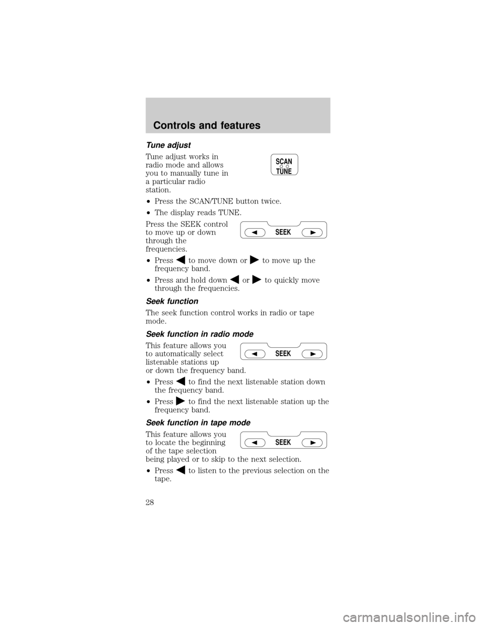 FORD MUSTANG 1998 4.G Owners Manual Tune adjust
Tune adjust works in
radio mode and allows
you to manually tune in
a particular radio
station.
²Press the SCAN/TUNE button twice.
²The display reads TUNE.
Press the SEEK control
to move 