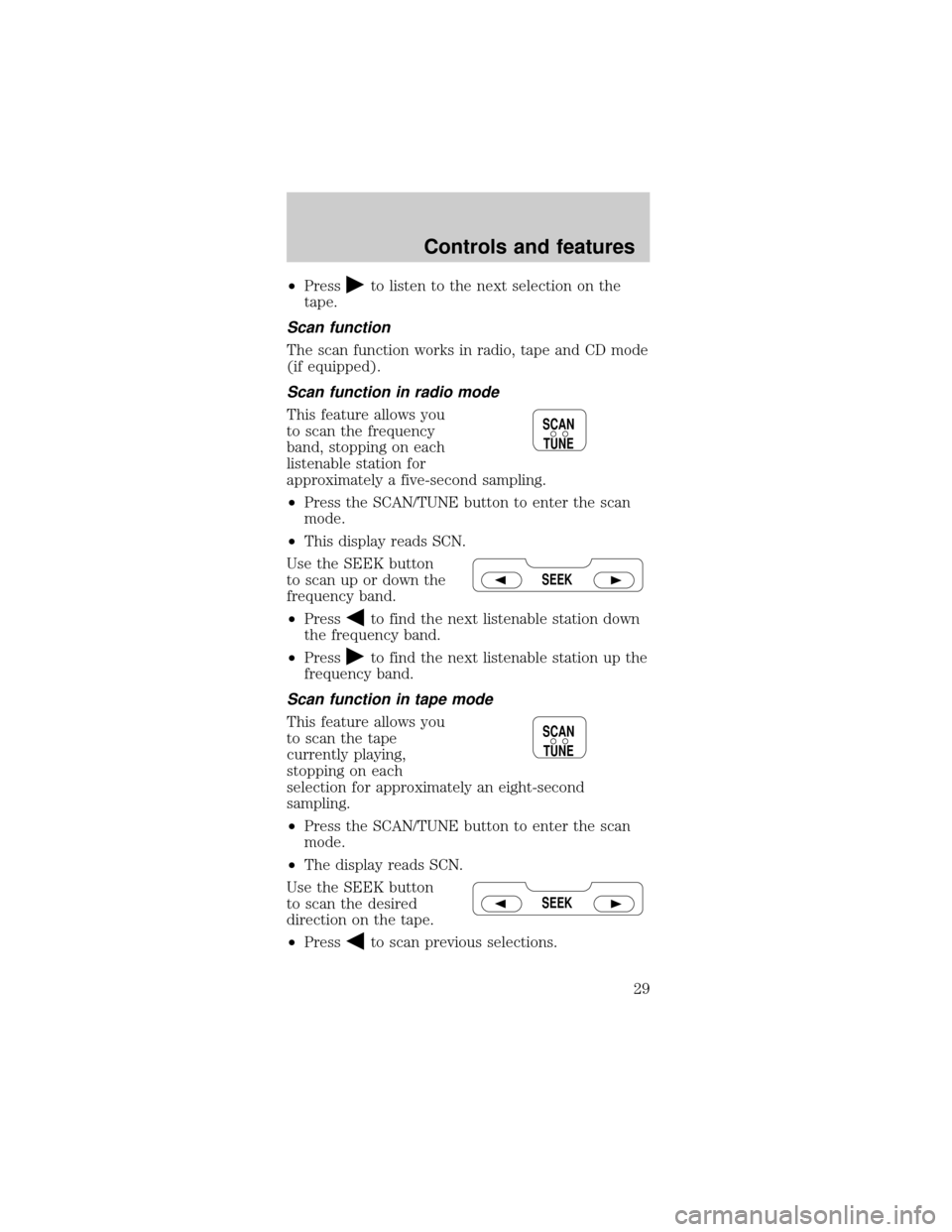 FORD MUSTANG 1998 4.G Owners Manual ²Pressto listen to the next selection on the
tape.
Scan function
The scan function works in radio, tape and CD mode
(if equipped).
Scan function in radio mode
This feature allows you
to scan the freq