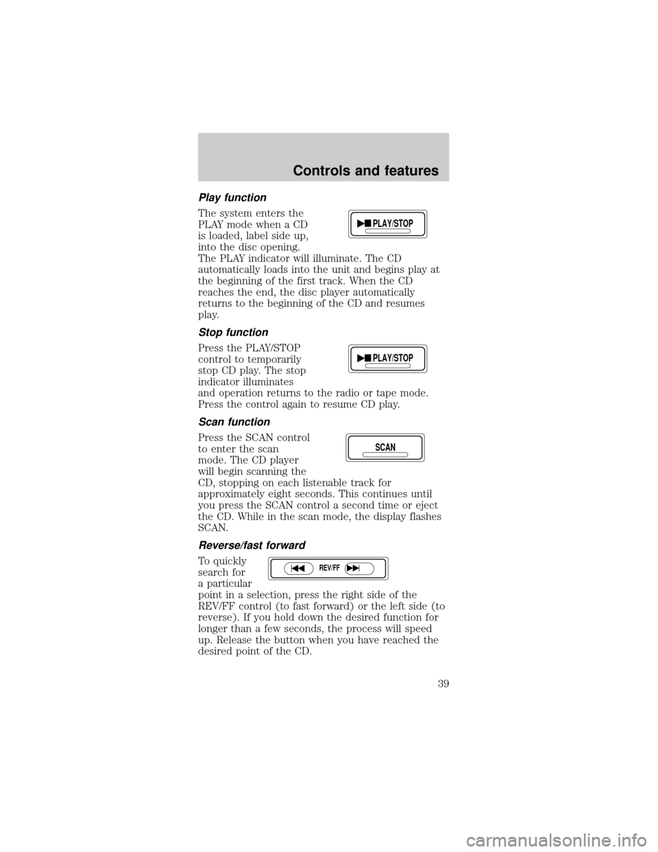 FORD MUSTANG 1998 4.G Owners Manual Play function
The system enters the
PLAY mode when a CD
is loaded, label side up,
into the disc opening.
The PLAY indicator will illuminate. The CD
automatically loads into the unit and begins play at