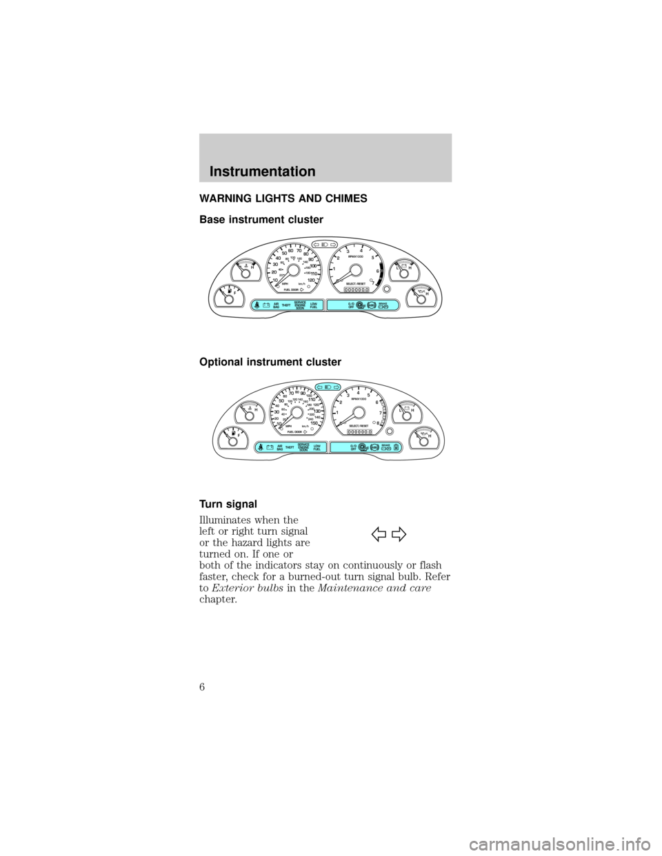 FORD MUSTANG 1998 4.G Owners Manual WARNING LIGHTS AND CHIMES
Base instrument cluster
Optional instrument cluster
Turn signal
Illuminates when the
left or right turn signal
or the hazard lights are
turned on. If one or
both of the indic