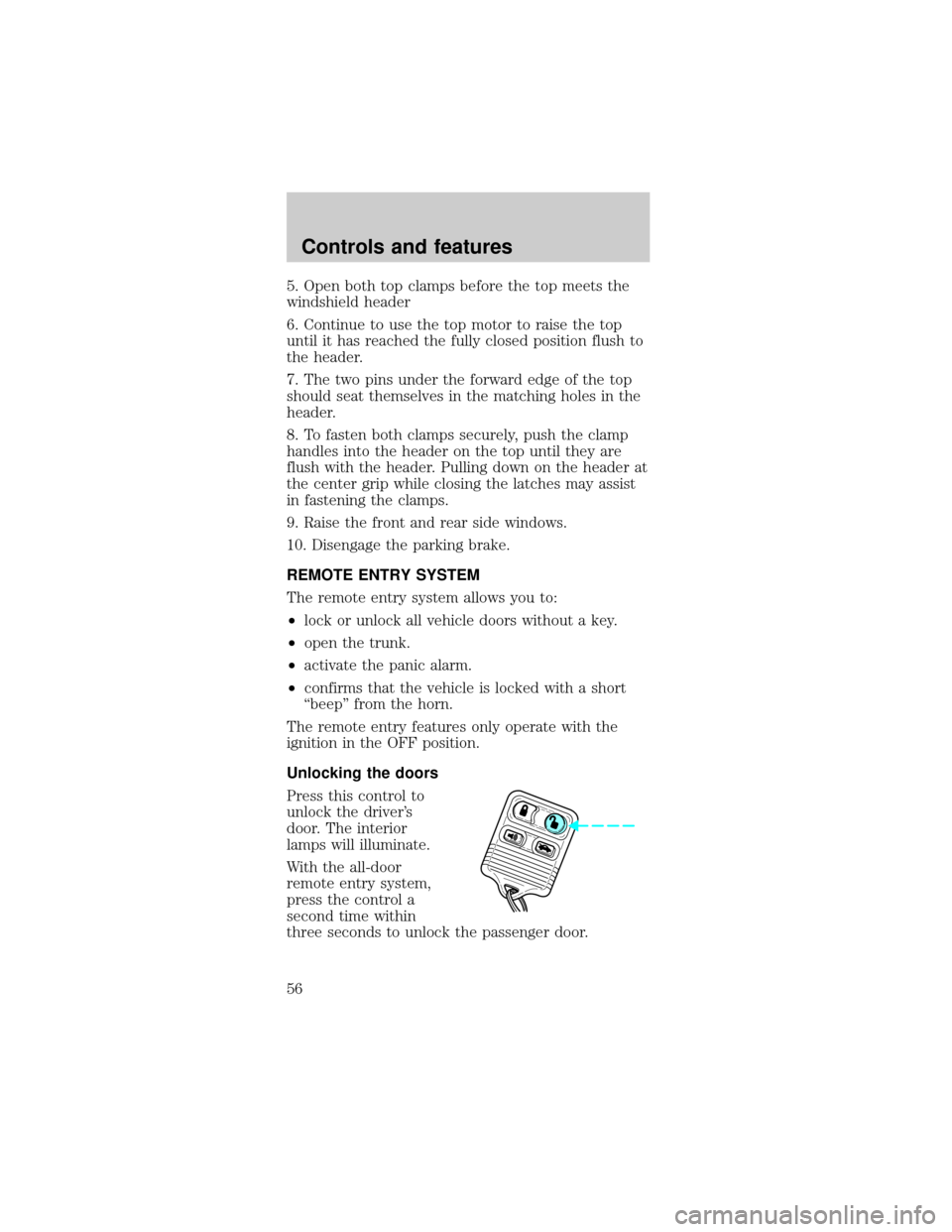 FORD MUSTANG 1998 4.G Owners Manual 5. Open both top clamps before the top meets the
windshield header
6. Continue to use the top motor to raise the top
until it has reached the fully closed position flush to
the header.
7. The two pins