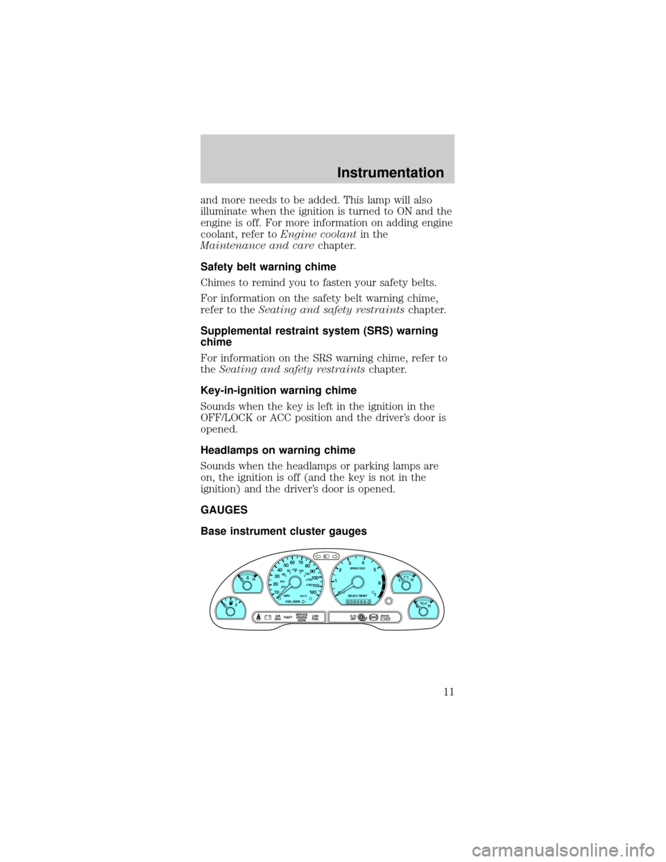 FORD MUSTANG 1999 4.G User Guide and more needs to be added. This lamp will also
illuminate when the ignition is turned to ON and the
engine is off. For more information on adding engine
coolant, refer toEngine coolantin the
Maintena