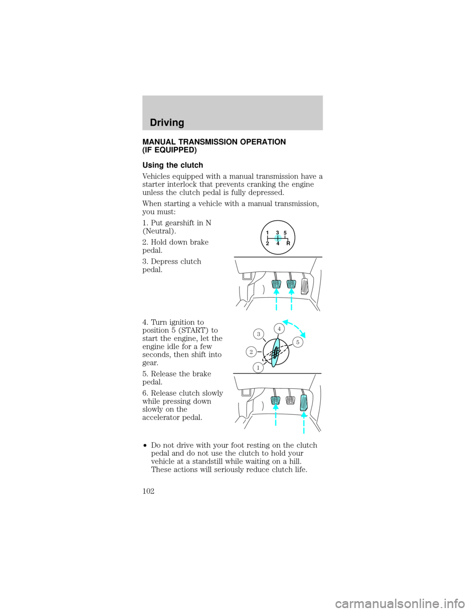 FORD MUSTANG 1999 4.G Owners Manual MANUAL TRANSMISSION OPERATION
(IF EQUIPPED)
Using the clutch
Vehicles equipped with a manual transmission have a
starter interlock that prevents cranking the engine
unless the clutch pedal is fully de
