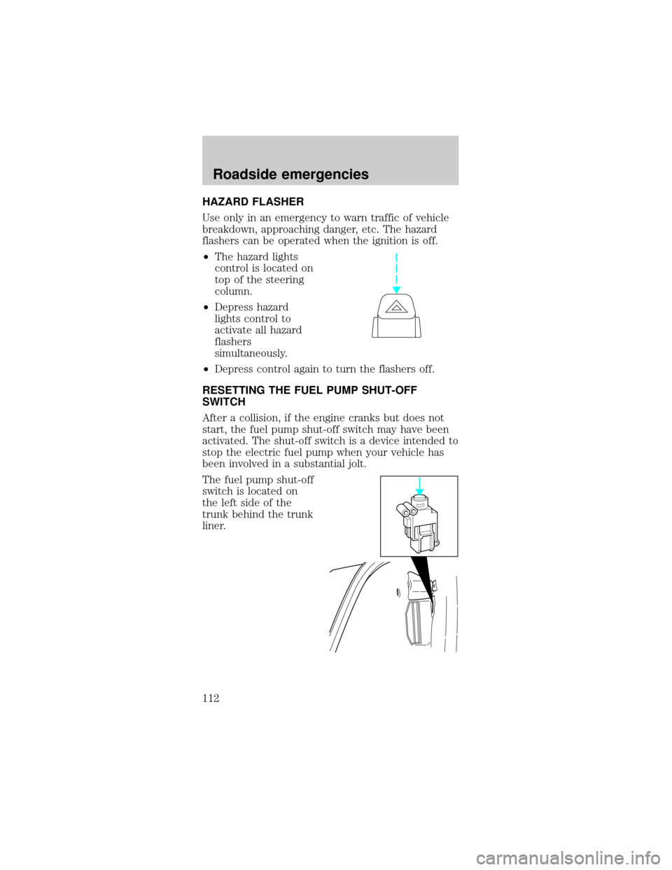 FORD MUSTANG 1999 4.G Owners Manual HAZARD FLASHER
Use only in an emergency to warn traffic of vehicle
breakdown, approaching danger, etc. The hazard
flashers can be operated when the ignition is off.
²The hazard lights
control is loca