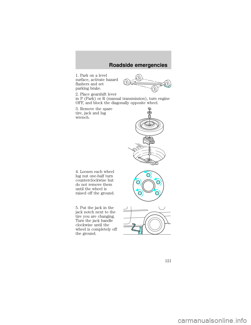 FORD MUSTANG 1999 4.G Owners Manual 1. Park on a level
surface, activate hazard
flashers and set
parking brake.
2. Place gearshift lever
in P (Park) or R (manual transmission), turn engine
OFF, and block the diagonally opposite wheel.
3