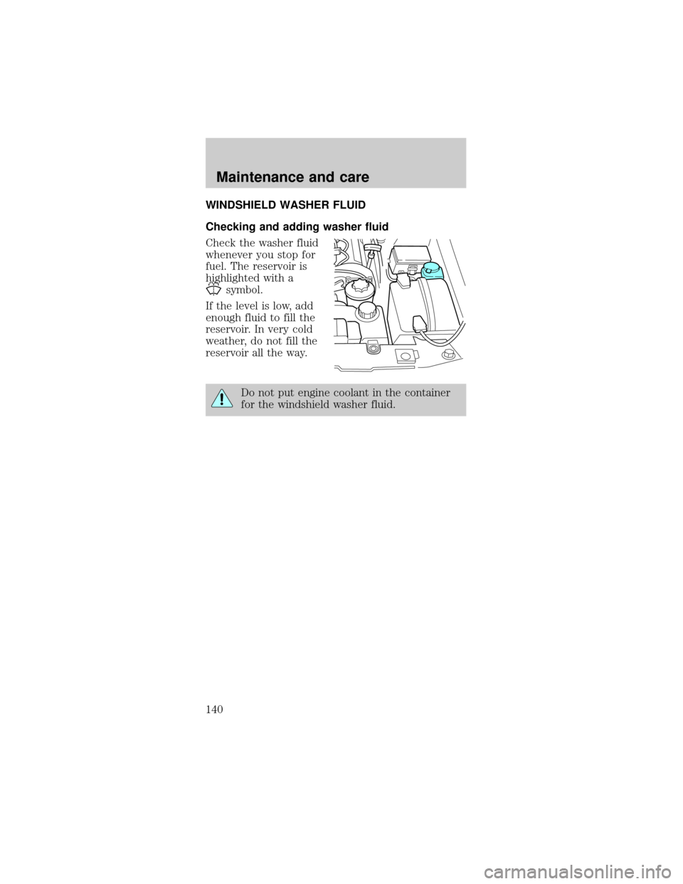 FORD MUSTANG 1999 4.G Owners Manual WINDSHIELD WASHER FLUID
Checking and adding washer fluid
Check the washer fluid
whenever you stop for
fuel. The reservoir is
highlighted with a
symbol.
If the level is low, add
enough fluid to fill th
