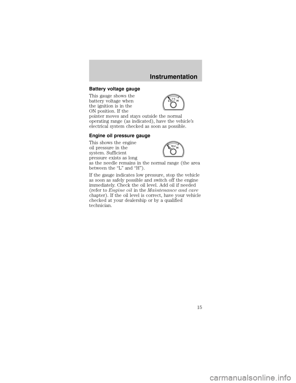 FORD MUSTANG 1999 4.G User Guide Battery voltage gauge
This gauge shows the
battery voltage when
the ignition is in the
ON position. If the
pointer moves and stays outside the normal
operating range (as indicated), have the vehicles