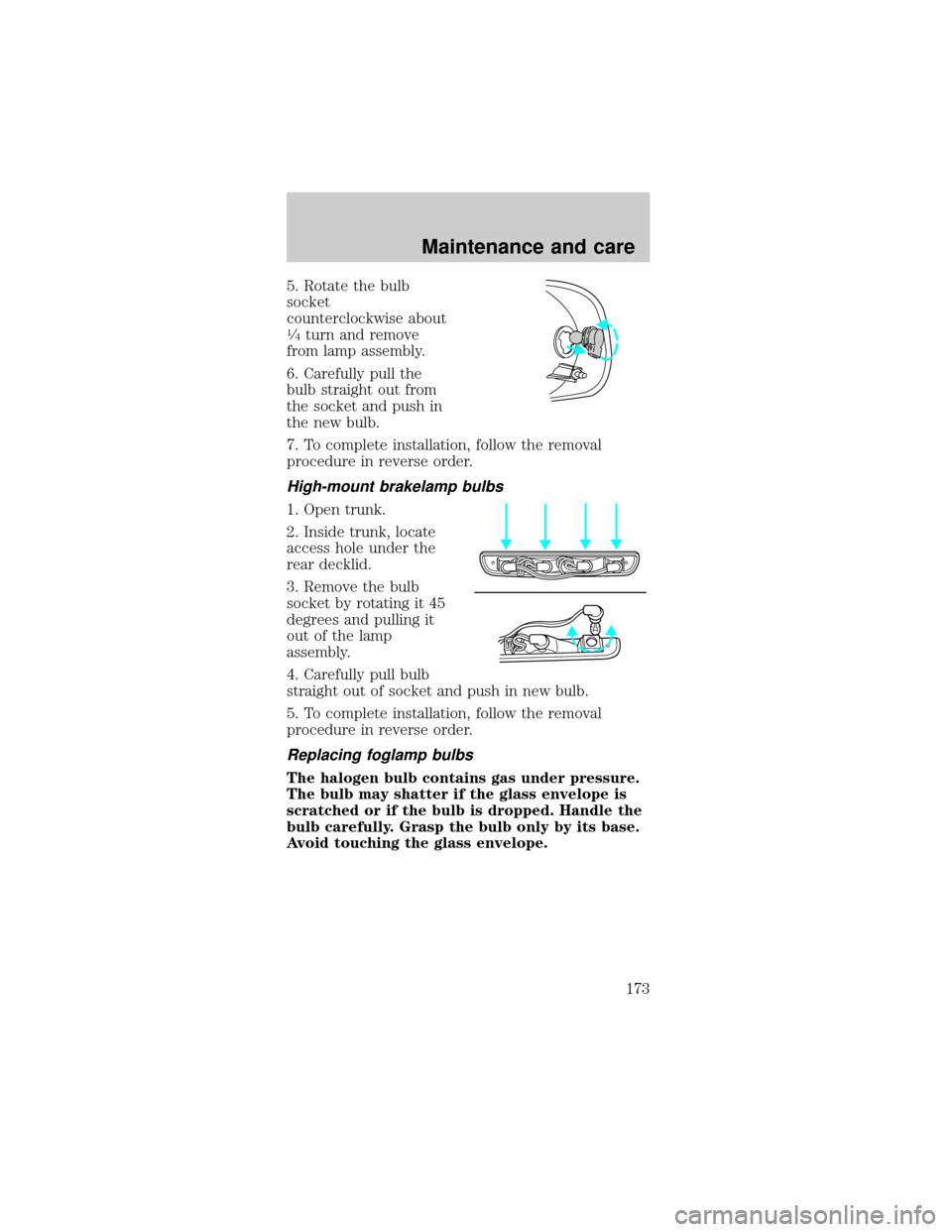 FORD MUSTANG 1999 4.G Owners Manual 5. Rotate the bulb
socket
counterclockwise about
1¤4turn and remove
from lamp assembly.
6. Carefully pull the
bulb straight out from
the socket and push in
the new bulb.
7. To complete installation, 