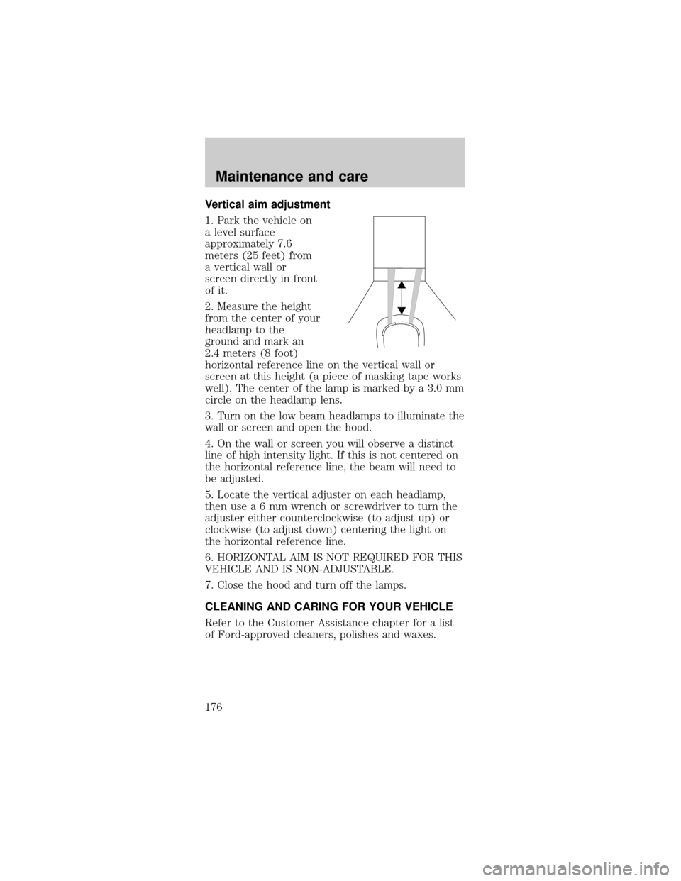 FORD MUSTANG 1999 4.G Owners Manual Vertical aim adjustment
1. Park the vehicle on
a level surface
approximately 7.6
meters (25 feet) from
a vertical wall or
screen directly in front
of it.
2. Measure the height
from the center of your

