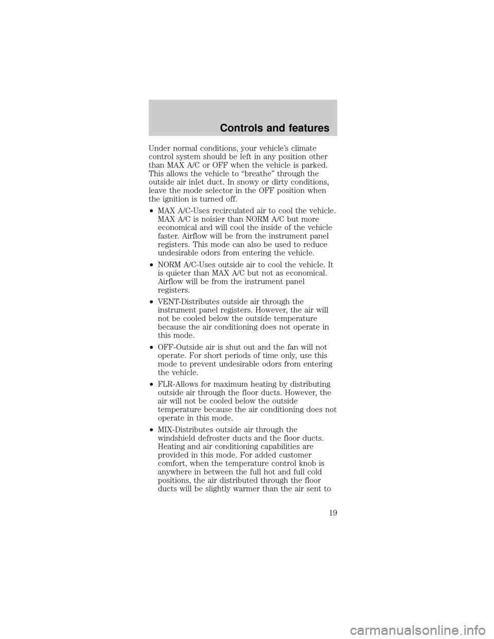 FORD MUSTANG 1999 4.G User Guide Under normal conditions, your vehicles climate
control system should be left in any position other
than MAX A/C or OFF when the vehicle is parked.
This allows the vehicle to ªbreatheº through the
o