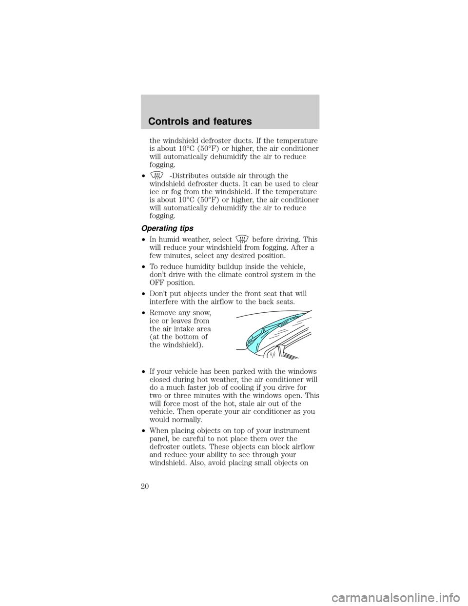 FORD MUSTANG 1999 4.G Owners Manual the windshield defroster ducts. If the temperature
is about 10ÉC (50ÉF) or higher, the air conditioner
will automatically dehumidify the air to reduce
fogging.
²
-Distributes outside air through th