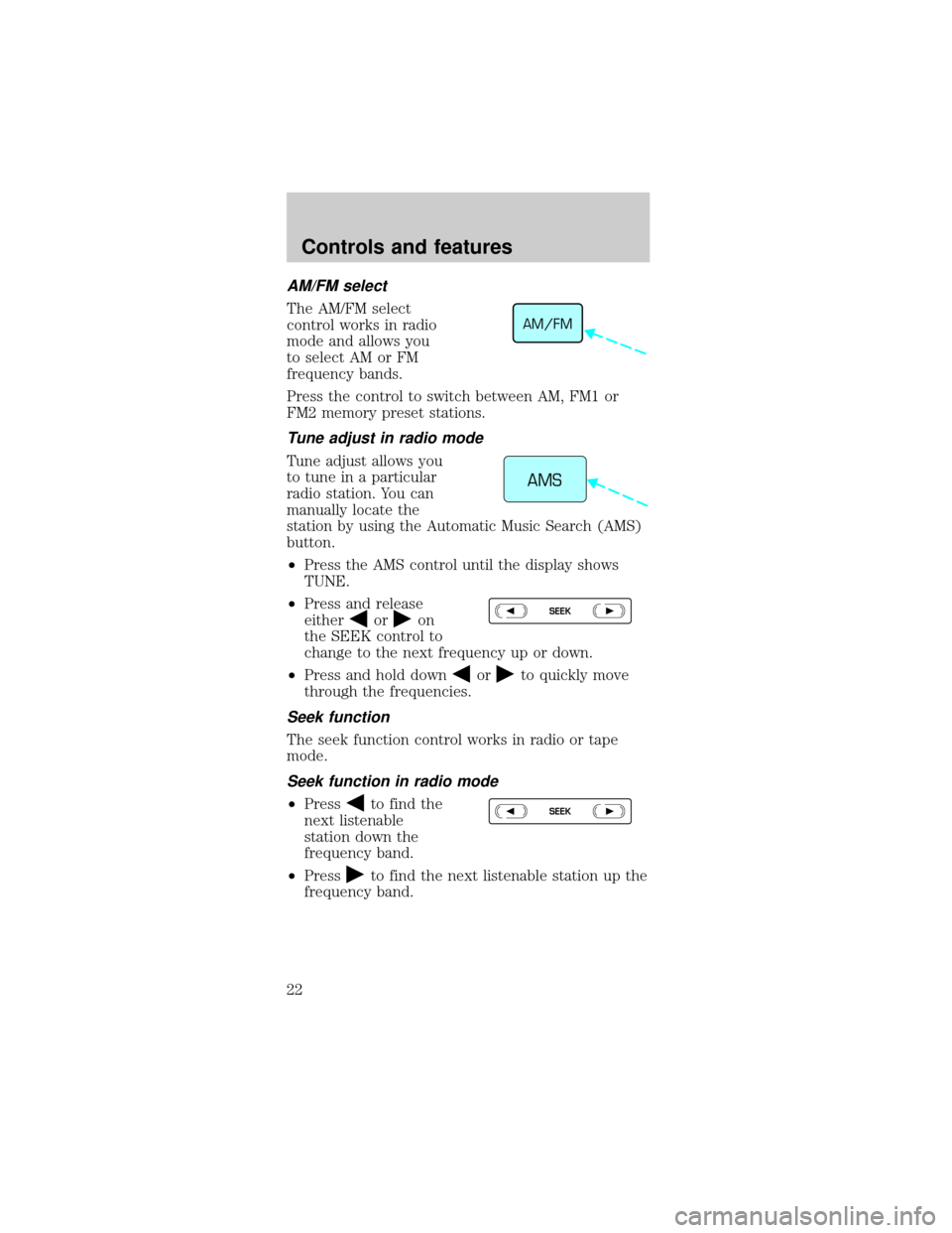 FORD MUSTANG 1999 4.G Owners Manual AM/FM select
The AM/FM select
control works in radio
mode and allows you
to select AM or FM
frequency bands.
Press the control to switch between AM, FM1 or
FM2 memory preset stations.
Tune adjust in r