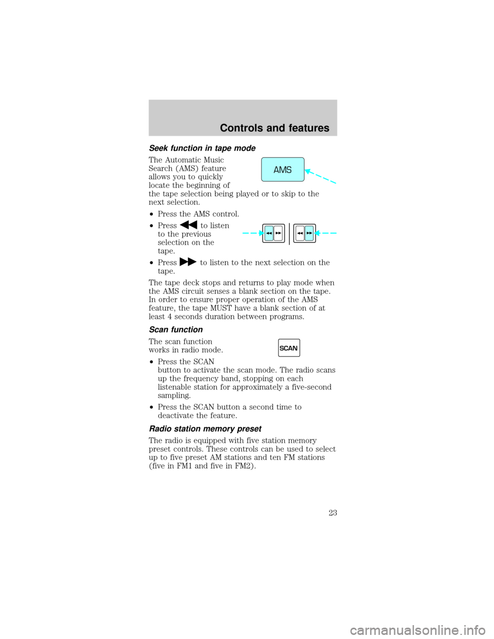 FORD MUSTANG 1999 4.G Owners Manual Seek function in tape mode
The Automatic Music
Search (AMS) feature
allows you to quickly
locate the beginning of
the tape selection being played or to skip to the
next selection.
²Press the AMS cont