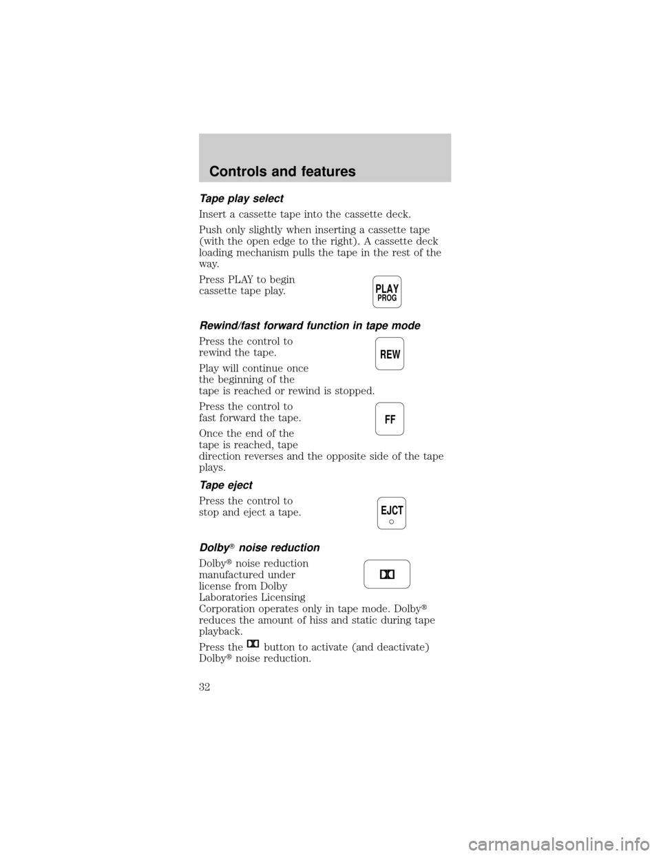 FORD MUSTANG 1999 4.G Owners Guide Tape play select
Insert a cassette tape into the cassette deck.
Push only slightly when inserting a cassette tape
(with the open edge to the right). A cassette deck
loading mechanism pulls the tape in