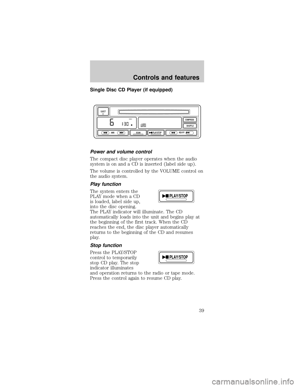 FORD MUSTANG 1999 4.G Owners Guide Single Disc CD Player (if equipped)
Power and volume control
The compact disc player operates when the audio
system is on and a CD is inserted (label side up).
The volume is controlled by the VOLUME c