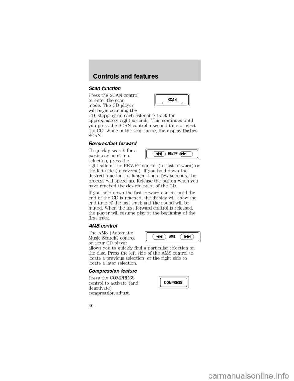 FORD MUSTANG 1999 4.G Owners Guide Scan function
Press the SCAN control
to enter the scan
mode. The CD player
will begin scanning the
CD, stopping on each listenable track for
approximately eight seconds. This continues until
you press FORD MUSTANG 1999 4.G Owners Guide Scan function
Press the SCAN control
to enter the scan
mode. The CD player
will begin scanning the
CD, stopping on each listenable track for
approximately eight seconds. This continues until
you press
