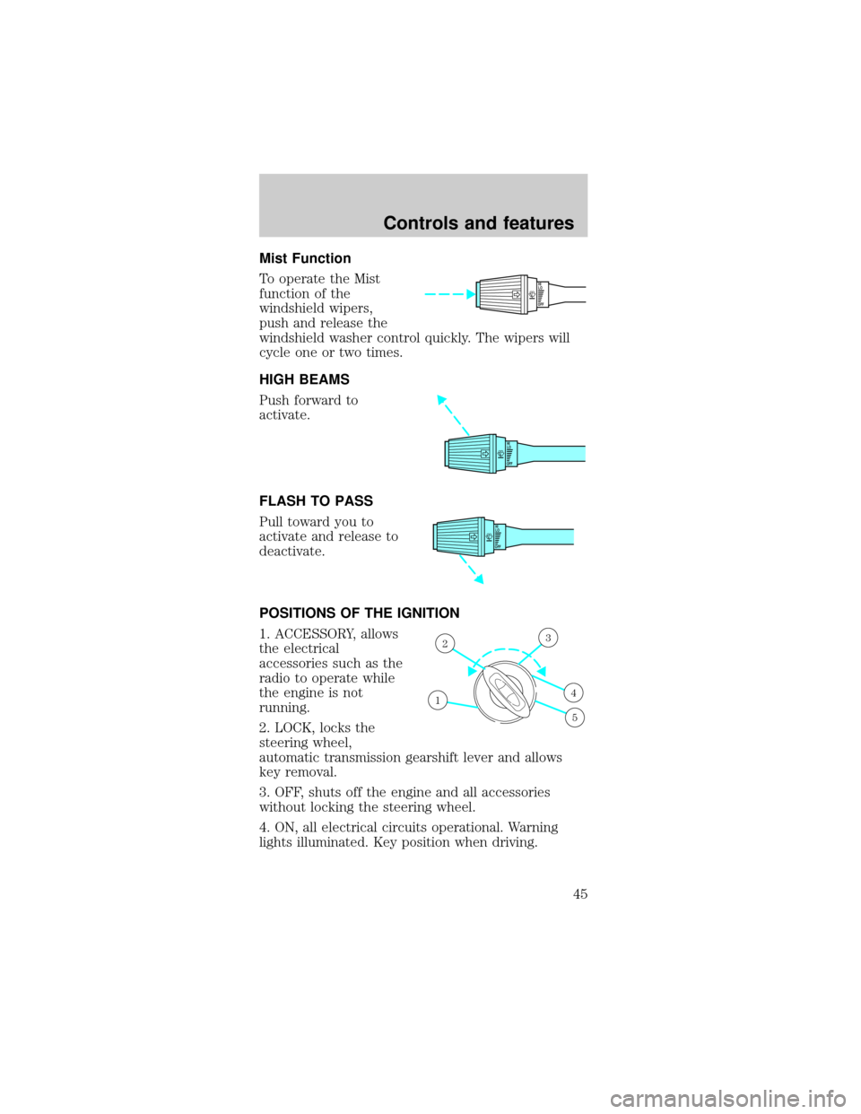 FORD MUSTANG 1999 4.G Service Manual Mist Function
To operate the Mist
function of the
windshield wipers,
push and release the
windshield washer control quickly. The wipers will
cycle one or two times.
HIGH BEAMS
Push forward to
activate