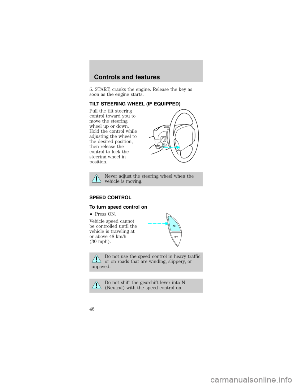 FORD MUSTANG 1999 4.G Owners Manual 5. START, cranks the engine. Release the key as
soon as the engine starts.
TILT STEERING WHEEL (IF EQUIPPED)
Pull the tilt steering
control toward you to
move the steering
wheel up or down.
Hold the c