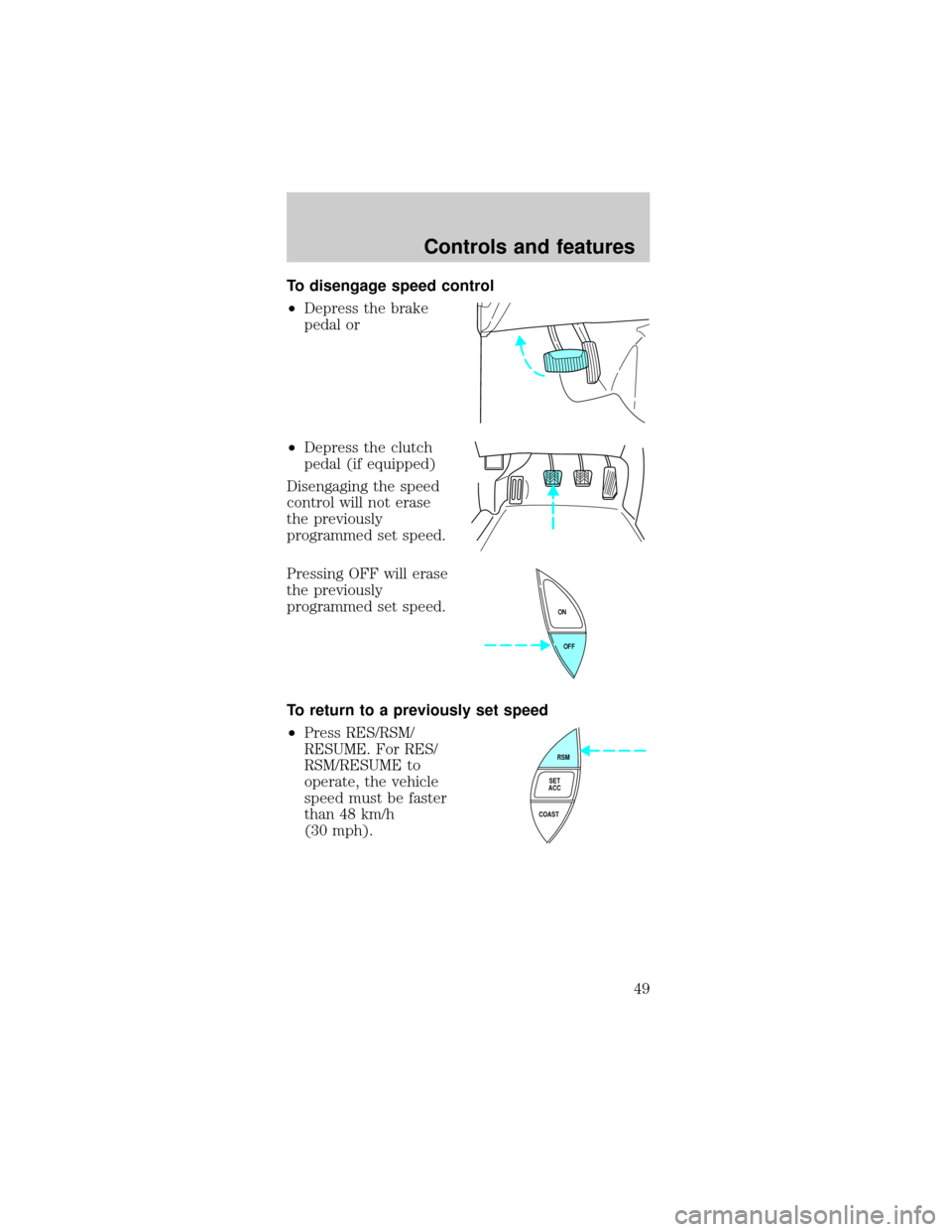 FORD MUSTANG 1999 4.G Service Manual To disengage speed control
²Depress the brake
pedal or
²Depress the clutch
pedal (if equipped)
Disengaging the speed
control will not erase
the previously
programmed set speed.
Pressing OFF will era