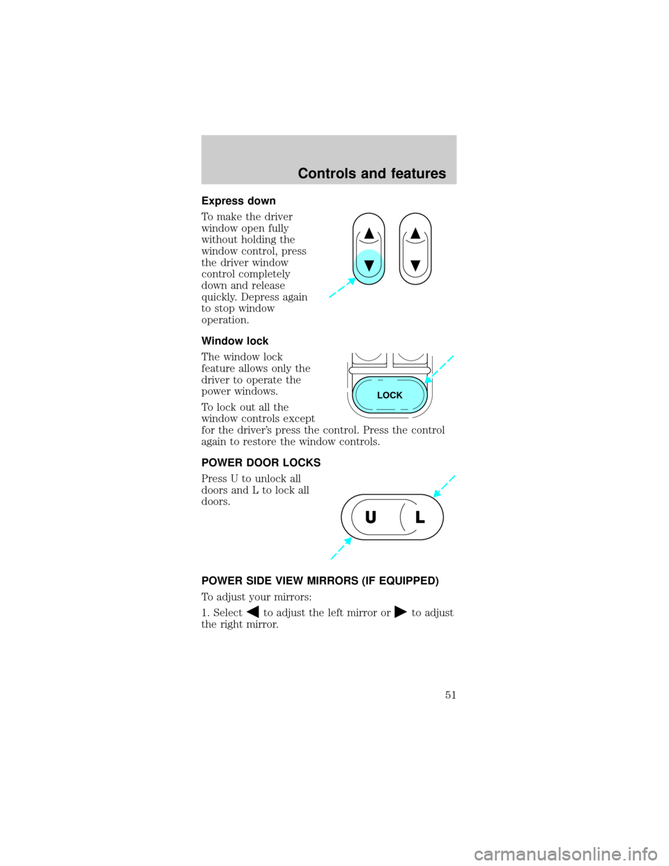 FORD MUSTANG 1999 4.G Owners Manual Express down
To make the driver
window open fully
without holding the
window control, press
the driver window
control completely
down and release
quickly. Depress again
to stop window
operation.
Windo