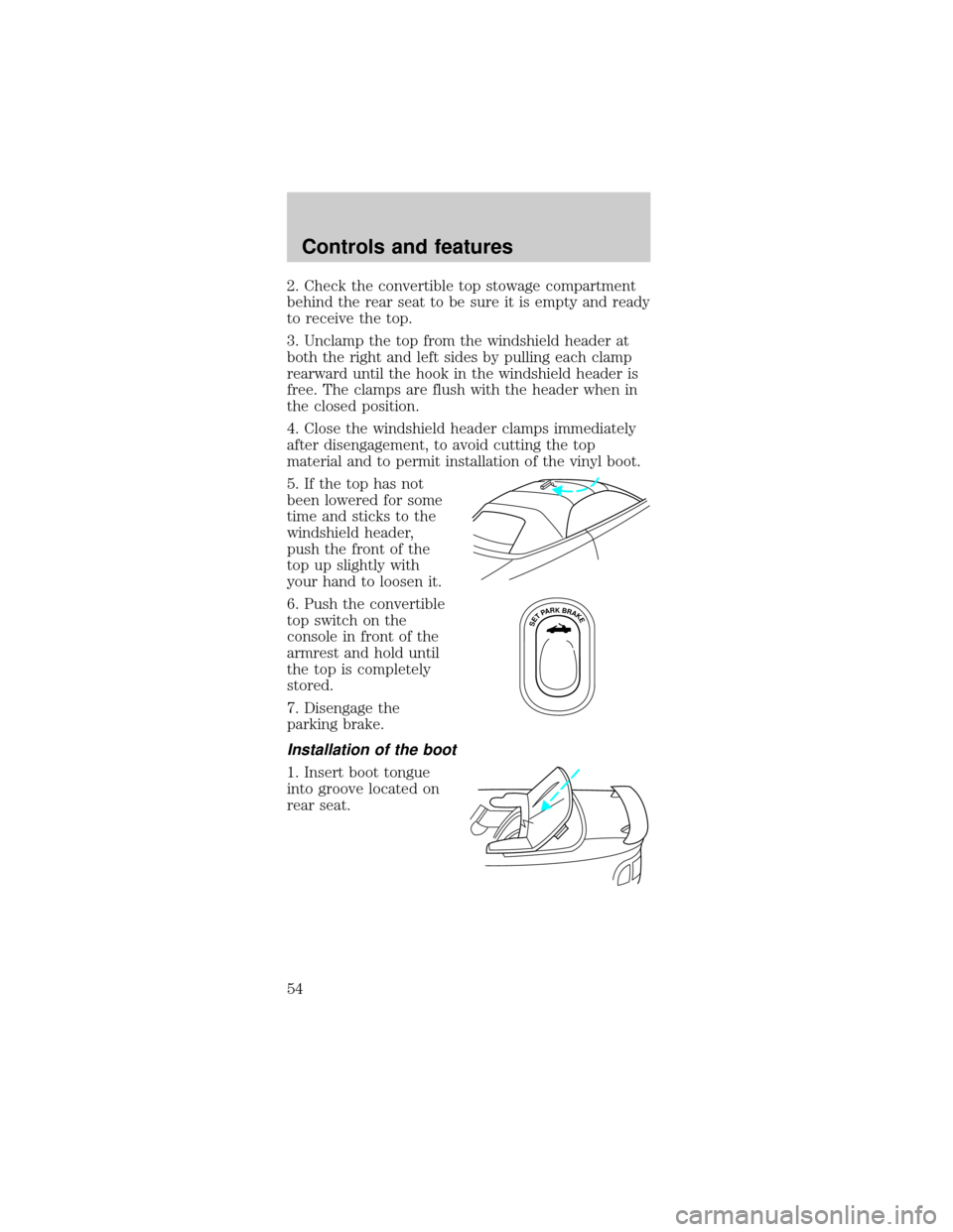 FORD MUSTANG 1999 4.G Workshop Manual 2. Check the convertible top stowage compartment
behind the rear seat to be sure it is empty and ready
to receive the top.
3. Unclamp the top from the windshield header at
both the right and left side
