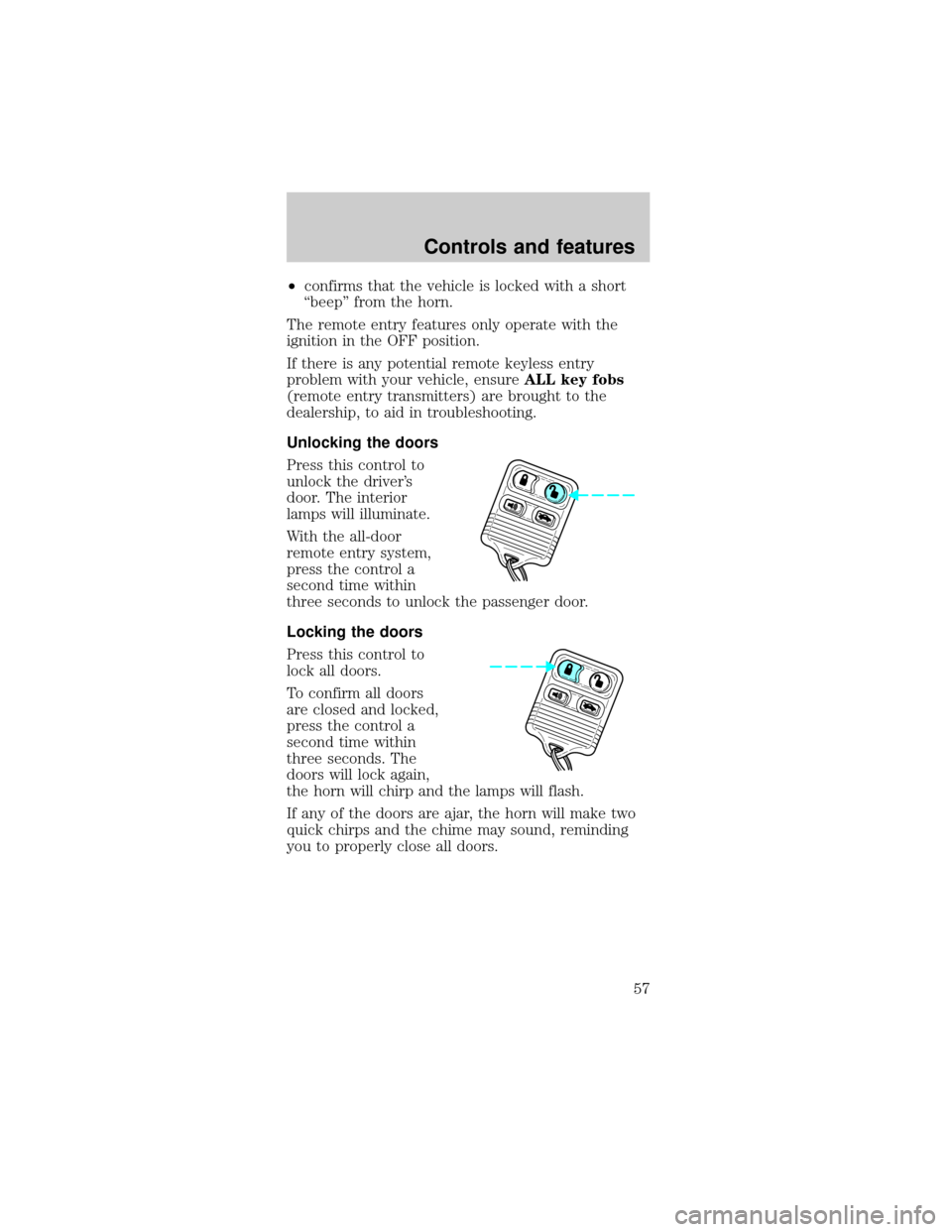 FORD MUSTANG 1999 4.G Owners Manual ²confirms that the vehicle is locked with a short
ªbeepº from the horn.
The remote entry features only operate with the
ignition in the OFF position.
If there is any potential remote keyless entry
