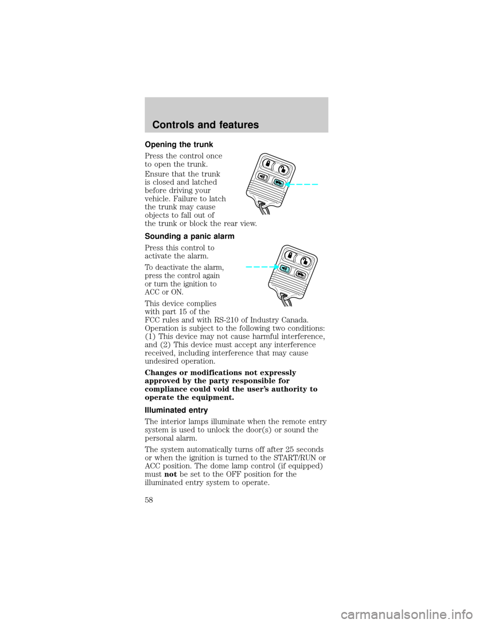 FORD MUSTANG 1999 4.G Owners Manual Opening the trunk
Press the control once
to open the trunk.
Ensure that the trunk
is closed and latched
before driving your
vehicle. Failure to latch
the trunk may cause
objects to fall out of
the tru