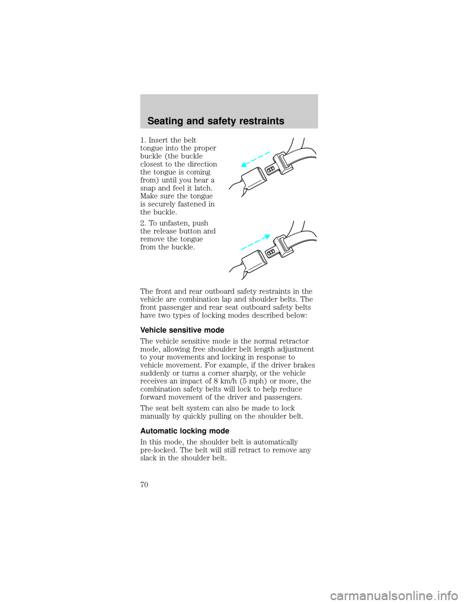 FORD MUSTANG 1999 4.G Repair Manual 1. Insert the belt
tongue into the proper
buckle (the buckle
closest to the direction
the tongue is coming
from) until you hear a
snap and feel it latch.
Make sure the tongue
is securely fastened in
t