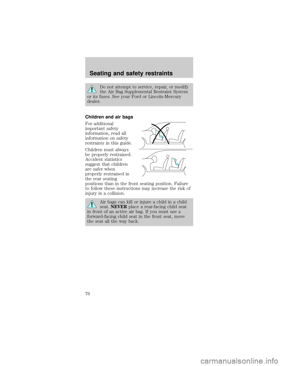 FORD MUSTANG 1999 4.G Owners Manual Do not attempt to service, repair, or modify
the Air Bag Supplemental Restraint System
or its fuses. See your Ford or Lincoln-Mercury
dealer.
Children and air bags
For additional
important safety
info