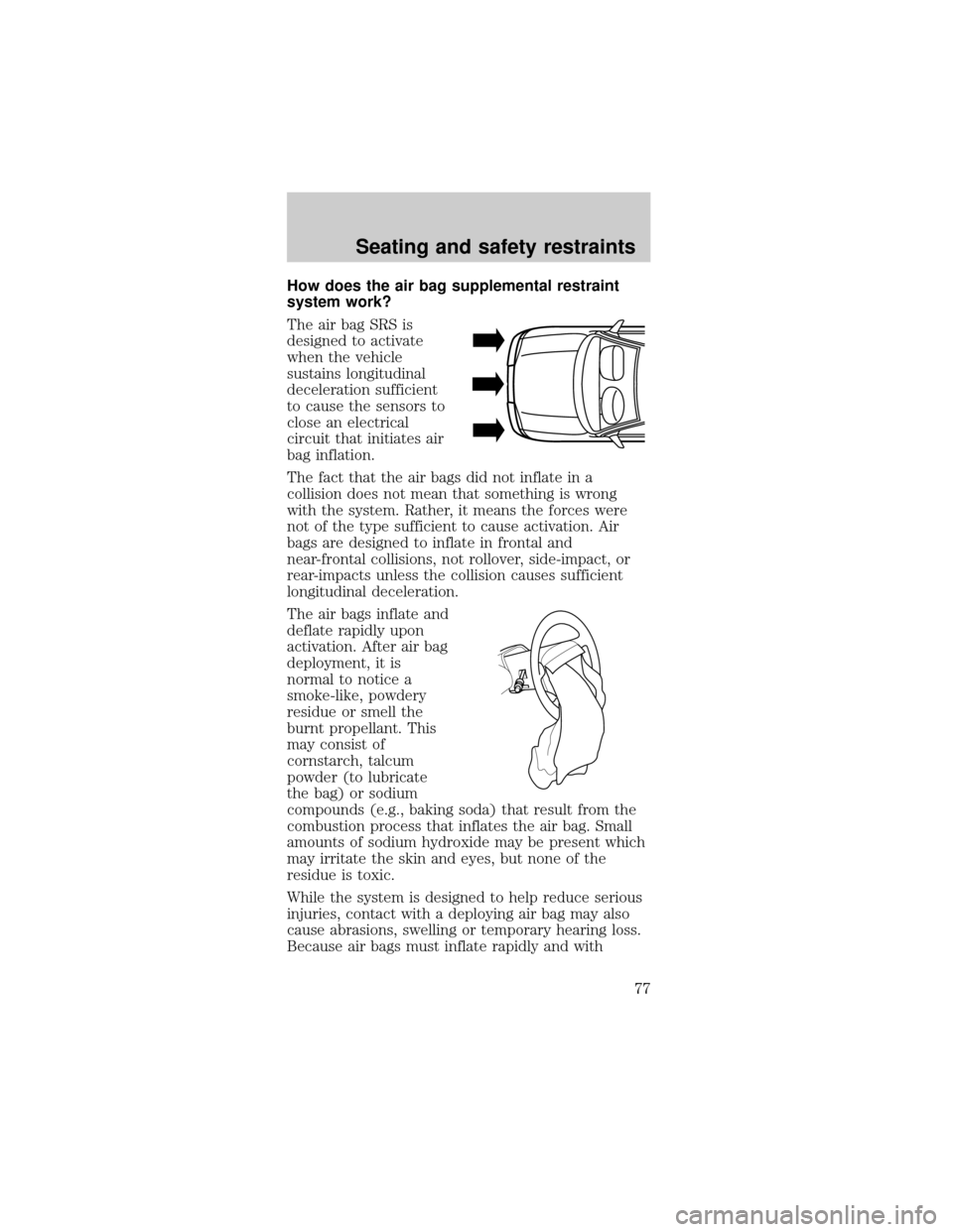 FORD MUSTANG 1999 4.G Manual PDF How does the air bag supplemental restraint
system work?
The air bag SRS is
designed to activate
when the vehicle
sustains longitudinal
deceleration sufficient
to cause the sensors to
close an electri