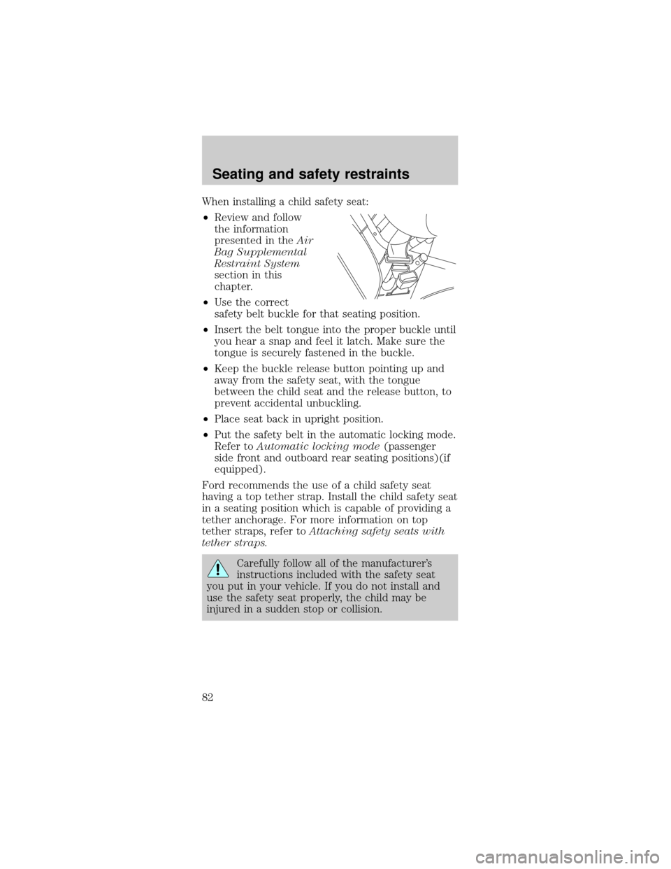 FORD MUSTANG 1999 4.G Owners Manual When installing a child safety seat:
²Review and follow
the information
presented in theAir
Bag Supplemental
Restraint System
section in this
chapter.
²Use the correct
safety belt buckle for that se