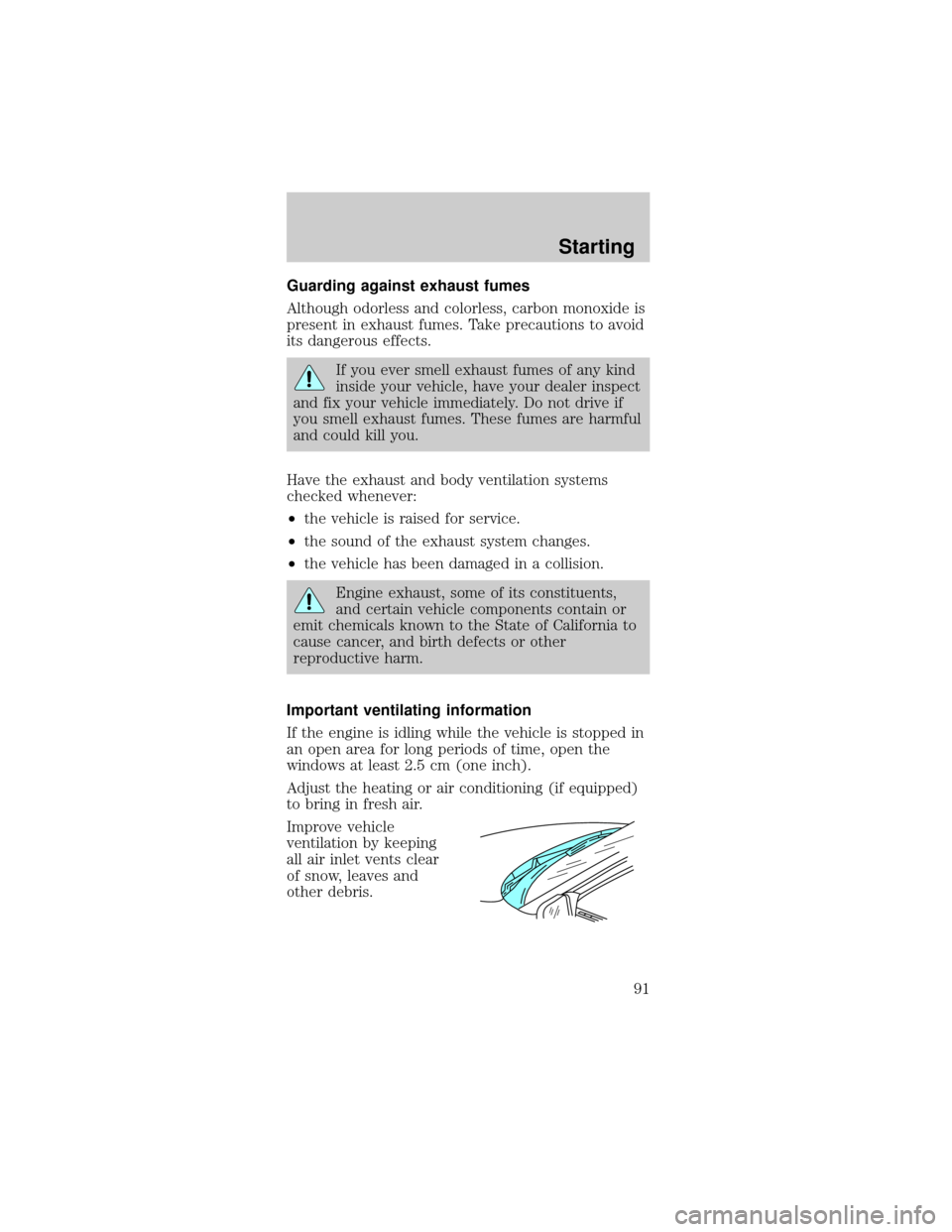 FORD MUSTANG 1999 4.G Owners Manual Guarding against exhaust fumes
Although odorless and colorless, carbon monoxide is
present in exhaust fumes. Take precautions to avoid
its dangerous effects.
If you ever smell exhaust fumes of any kin