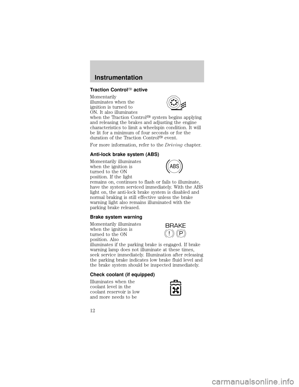 FORD MUSTANG 2000 4.G User Guide Traction ControlYactive
Momentarily
illuminates when the
ignition is turned to
ON. It also illuminates
when the Traction Controlysystem begins applying
and releasing the brakes and adjusting the engin