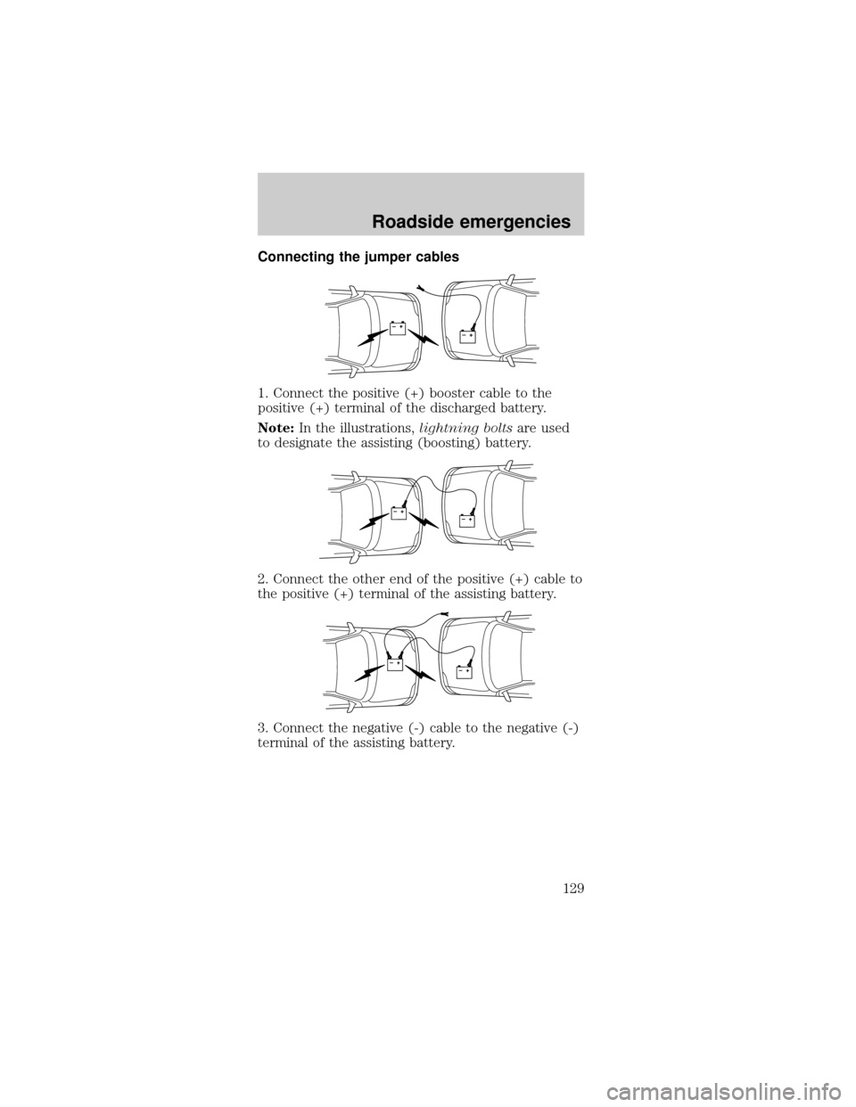 FORD MUSTANG 2000 4.G Owners Manual Connecting the jumper cables
1. Connect the positive (+) booster cable to the
positive (+) terminal of the discharged battery.
Note:In the illustrations,lightning boltsare used
to designate the assist