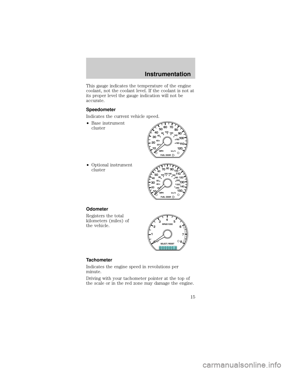 FORD MUSTANG 2000 4.G User Guide This gauge indicates the temperature of the engine
coolant, not the coolant level. If the coolant is not at
its proper level the gauge indication will not be
accurate.
Speedometer
Indicates the curren FORD MUSTANG 2000 4.G User Guide This gauge indicates the temperature of the engine
coolant, not the coolant level. If the coolant is not at
its proper level the gauge indication will not be
accurate.
Speedometer
Indicates the curren