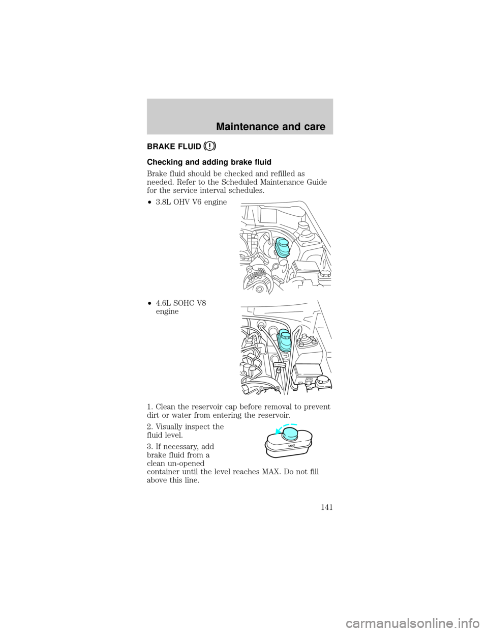 FORD MUSTANG 2000 4.G Owners Manual BRAKE FLUID
Checking and adding brake fluid
Brake fluid should be checked and refilled as
needed. Refer to the Scheduled Maintenance Guide
for the service interval schedules.
²3.8L OHV V6 engine
²4.