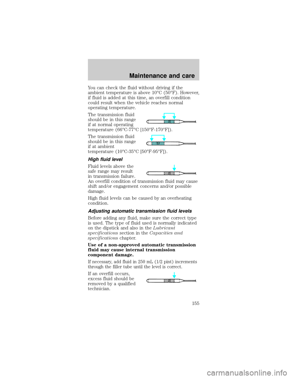 FORD MUSTANG 2000 4.G Owners Manual You can check the fluid without driving if the
ambient temperature is above 10ÉC (50ÉF). However,
if fluid is added at this time, an overfill condition
could result when the vehicle reaches normal
o FORD MUSTANG 2000 4.G Owners Manual You can check the fluid without driving if the
ambient temperature is above 10ÉC (50ÉF). However,
if fluid is added at this time, an overfill condition
could result when the vehicle reaches normal
o