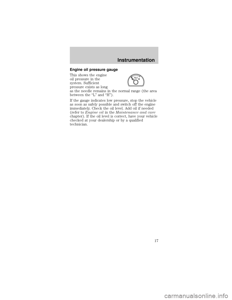 FORD MUSTANG 2000 4.G User Guide Engine oil pressure gauge
This shows the engine
oil pressure in the
system. Sufficient
pressure exists as long
as the needle remains in the normal range (the area
between the ªLº and ªHº).
If the 