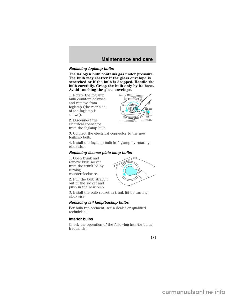 FORD MUSTANG 2000 4.G Owners Manual Replacing foglamp bulbs
The halogen bulb contains gas under pressure.
The bulb may shatter if the glass envelope is
scratched or if the bulb is dropped. Handle the
bulb carefully. Grasp the bulb only 