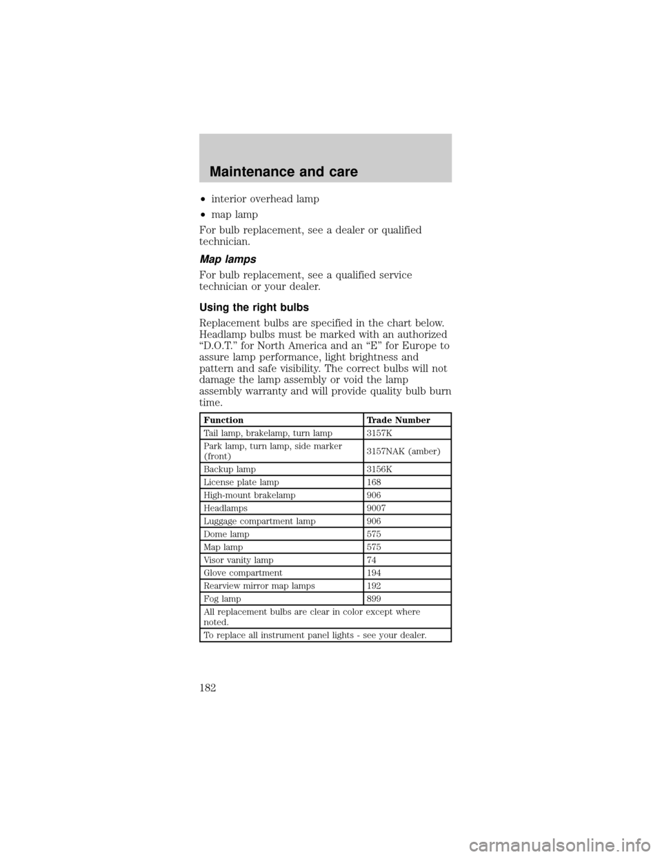 FORD MUSTANG 2000 4.G Owners Manual ²interior overhead lamp
²map lamp
For bulb replacement, see a dealer or qualified
technician.
Map lamps
For bulb replacement, see a qualified service
technician or your dealer.
Using the right bulbs