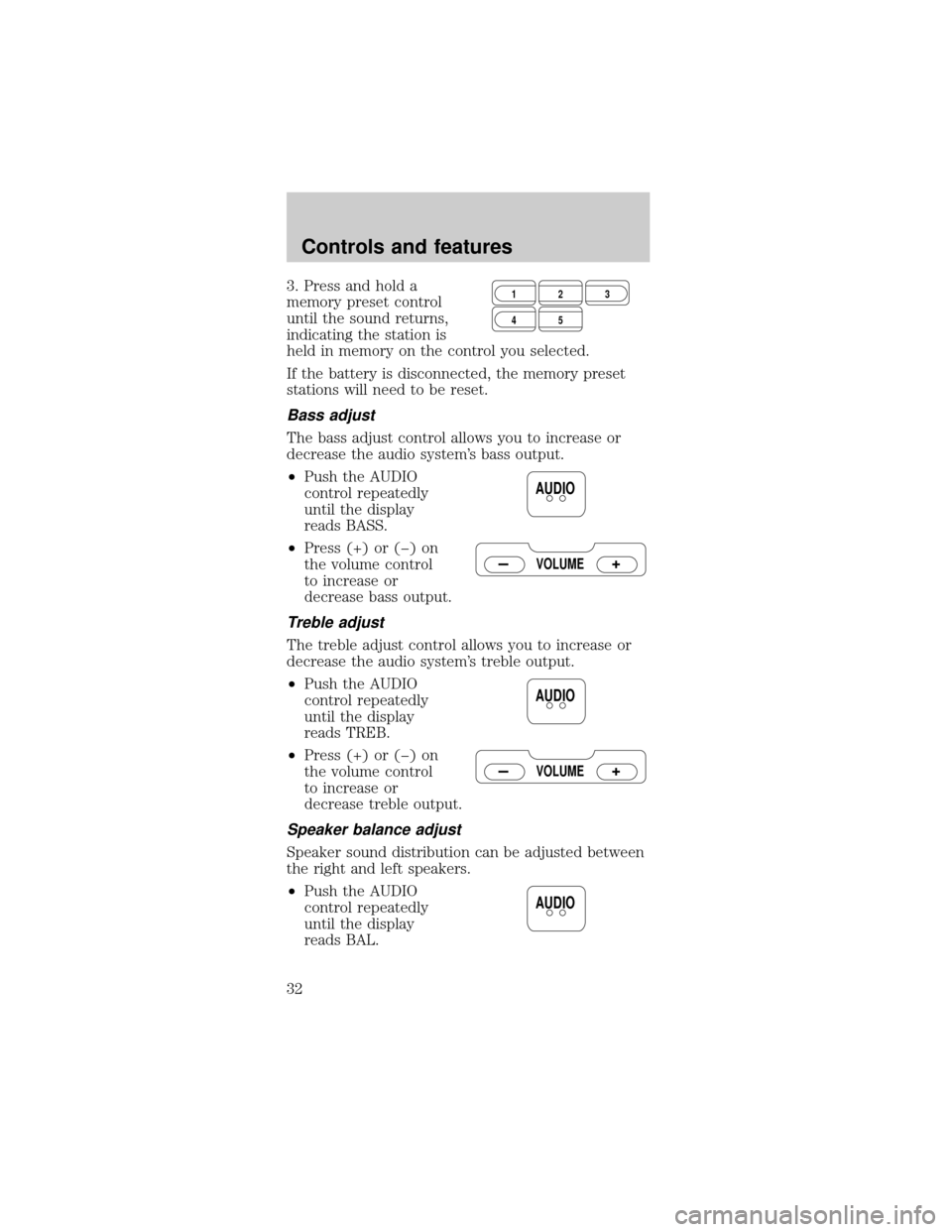 FORD MUSTANG 2000 4.G Owners Guide 3. Press and hold a
memory preset control
until the sound returns,
indicating the station is
held in memory on the control you selected.
If the battery is disconnected, the memory preset
stations will FORD MUSTANG 2000 4.G Owners Guide 3. Press and hold a
memory preset control
until the sound returns,
indicating the station is
held in memory on the control you selected.
If the battery is disconnected, the memory preset
stations will
